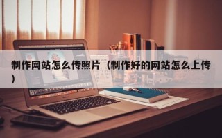汝州制作网站怎么传照片（制作好的网站怎么上传）