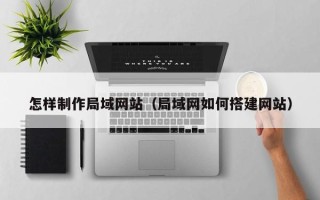 汝州怎样制作局域网站（局域网如何搭建网站）