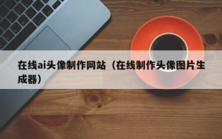 汝州在线ai头像制作网站（在线制作头像图片生成器）
