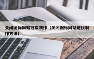 汝州关闭图标网站链接制作（关闭图标网站链接制作方法）