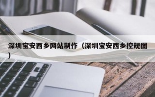 汝州深圳宝安西乡网站制作（深圳宝安西乡控规图）
