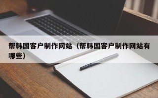 汝州帮韩国客户制作网站（帮韩国客户制作网站有哪些）