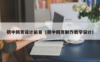 汝州初中网页设计前景（初中网页制作教学设计）